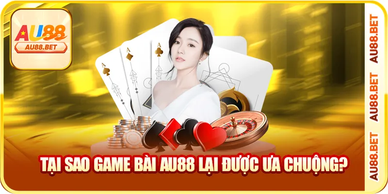 Tại sao game bài AU88 lại được ưa chuộng?